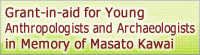 Grant-in-aid for Young Anthropologists and Archaeologists in Memory of Masato Kawai